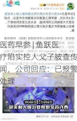 医药早参 | 鱼跃医疗陷实控人父子被查传闻，公司回应：已报警处理