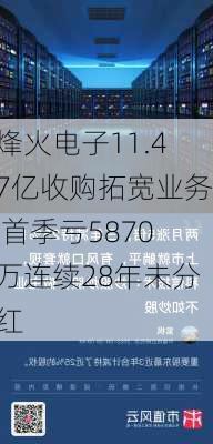 烽火电子11.47亿收购拓宽业务 首季亏5870万连续28年未分红