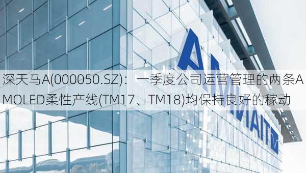 深天马A(000050.SZ)：一季度公司运营管理的两条AMOLED柔性产线(TM17、TM18)均保持良好的稼动