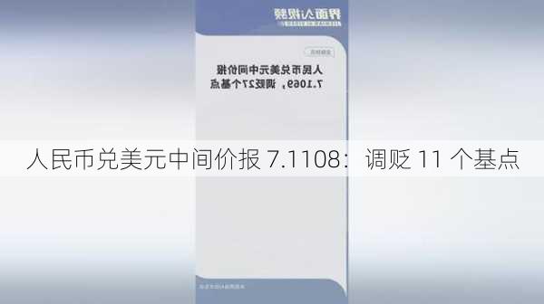 人民币兑美元中间价报 7.1108：调贬 11 个基点