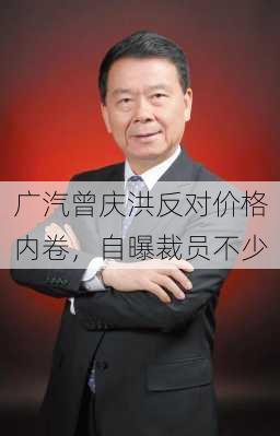 广汽曾庆洪反对价格内卷，自曝裁员不少