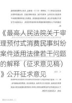 《最高人民法院关于审理预付式消费民事纠纷案件适用法律若干问题的解释（征求意见稿）》公开征求意见