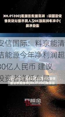 安信国际：料京能清洁能源今年净利润超30亿人民币 建议投资者逢低布局