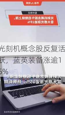 光刻机概念股反复活跃，蓝英装备涨逾15%