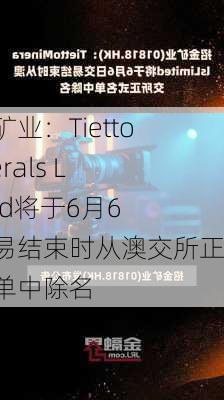 招金矿业：Tietto Minerals Limited将于6月6日交易结束时从澳交所正式名单中除名