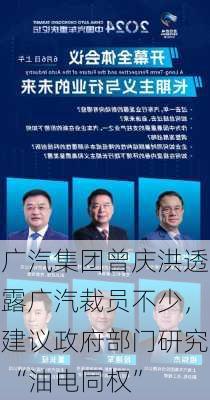 广汽集团曾庆洪透露广汽裁员不少，建议政府部门研究 “油电同权”