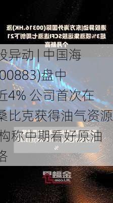 港股异动 | 中国海油(00883)盘中涨近4% 公司首次在莫桑比克获得油气资源 机构称中期看好原油价格