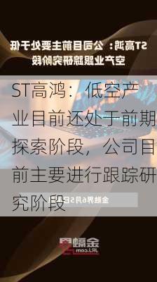 ST高鸿：低空产业目前还处于前期探索阶段，公司目前主要进行跟踪研究阶段