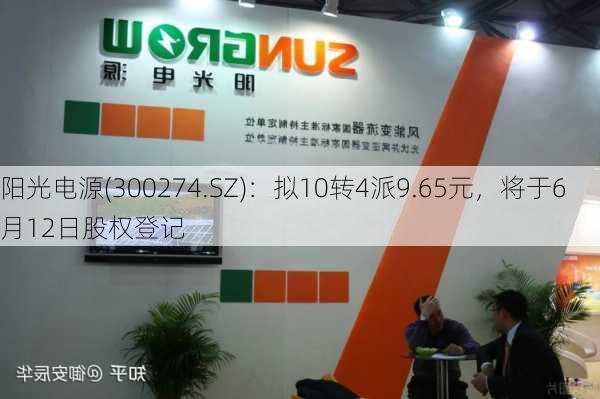阳光电源(300274.SZ)：拟10转4派9.65元，将于6月12日股权登记