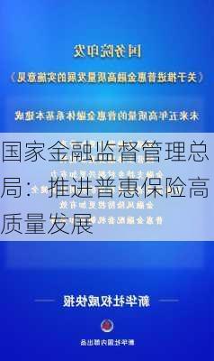 国家金融监督管理总局：推进普惠保险高质量发展