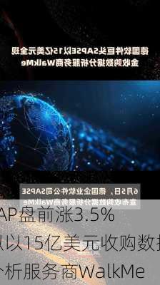 SAP盘前涨3.5% 拟以15亿美元收购数据分析服务商WalkMe