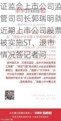 证监会上市公司监管司司长郭瑞明就近期上市公司股票被实施ST、退市情况答记者问