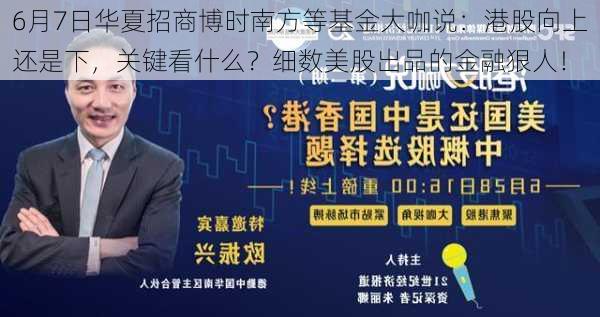 6月7日华夏招商博时南方等基金大咖说：港股向上还是下，关键看什么？细数美股出品的金融狠人！