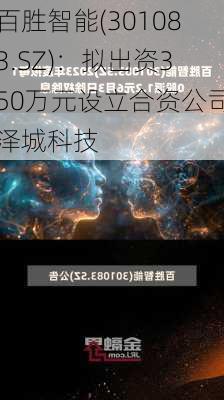 百胜智能(301083.SZ)：拟出资350万元设立合资公司泽城科技