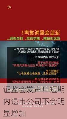 证监会发声！短期内退市公司不会明显增加