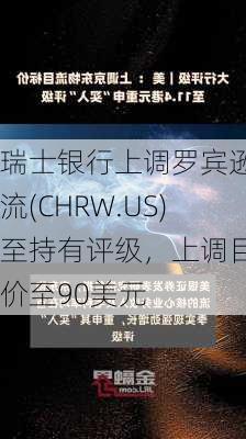 瑞士银行上调罗宾逊物流(CHRW.US)至持有评级，上调目标价至90美元