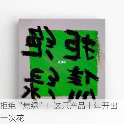 拒绝“焦绿”！这只产品十年开出十次花