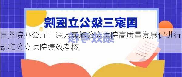 国务院办公厅：深入实施公立医院高质量发展促进行动和公立医院绩效考核