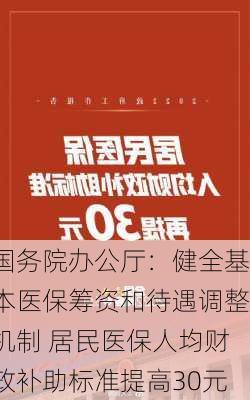 国务院办公厅：健全基本医保筹资和待遇调整机制 居民医保人均财政补助标准提高30元