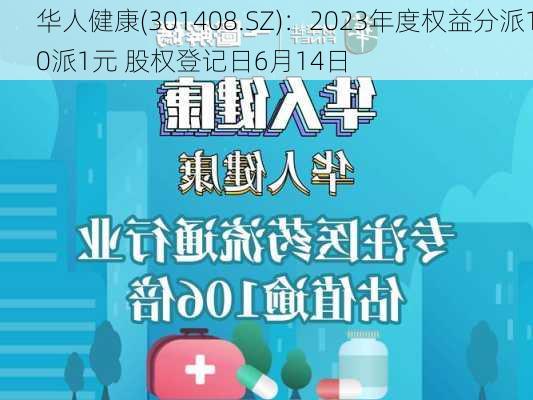 华人健康(301408.SZ)：2023年度权益分派10派1元 股权登记日6月14日