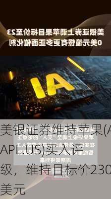 美银证券维持苹果(AAPL.US)买入评级，维持目标价230美元