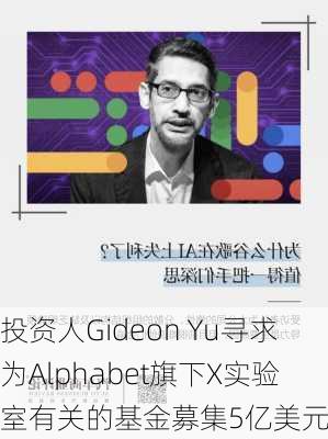 投资人Gideon Yu寻求为Alphabet旗下X实验室有关的基金募集5亿美元