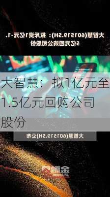 大智慧：拟1亿元至1.5亿元回购公司股份