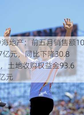 中海地产：前五月销售额1017亿元，同比下降30.8%，土地收购权益金93.68亿元