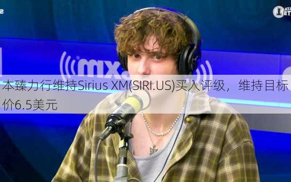 本臻力行维持Sirius XM(SIRI.US)买入评级，维持目标价6.5美元