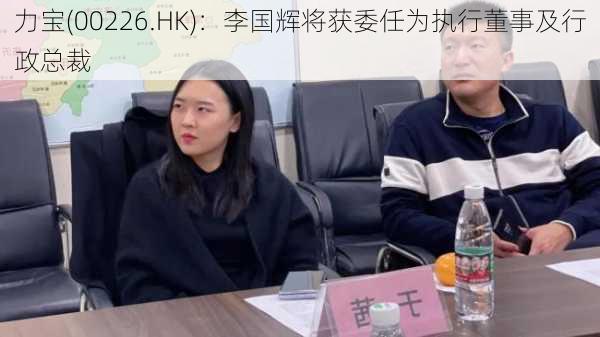 力宝(00226.HK)：李国辉将获委任为执行董事及行政总裁