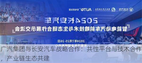 广汽集团与长安汽车战略合作：共性平台与技术合作，产业链生态共建