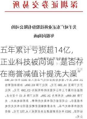 五年累计亏损超14亿，正业科技被问询“是否存在商誉减值计提洗大澡”