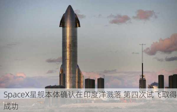 SpaceX星舰本体确认在印度洋溅落 第四次试飞取得成功