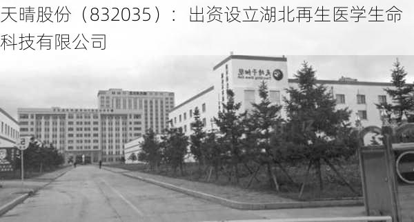 天晴股份（832035）：出资设立湖北再生医学生命科技有限公司