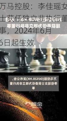 万马控股：李佳瑶女士获任独立非执行董事，2024年6月6日起生效