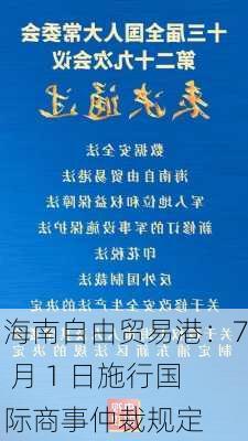 海南自由贸易港：7 月 1 日施行国际商事仲裁规定