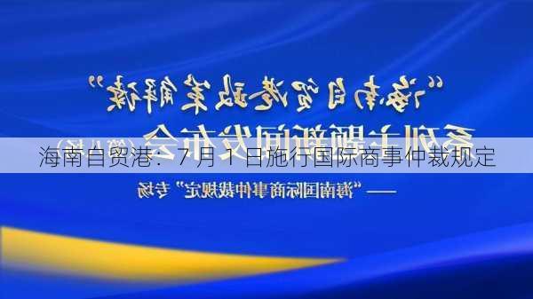 海南自贸港：7 月 1 日施行国际商事仲裁规定