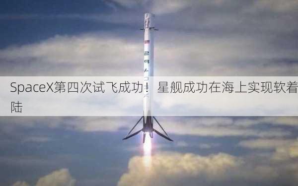 SpaceX第四次试飞成功！星舰成功在海上实现软着陆