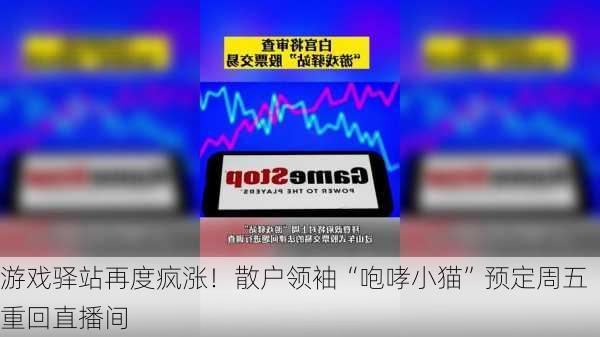 游戏驿站再度疯涨！散户领袖“咆哮小猫”预定周五重回直播间