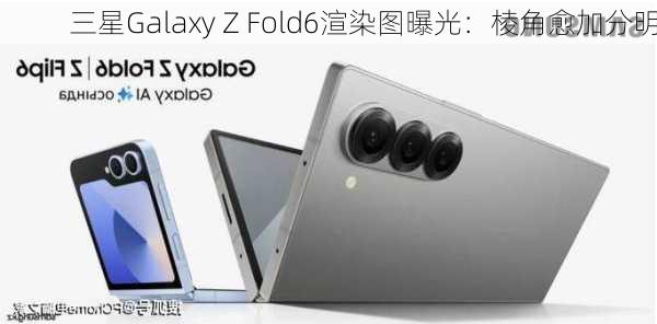 三星Galaxy Z Fold6渲染图曝光：棱角愈加分明