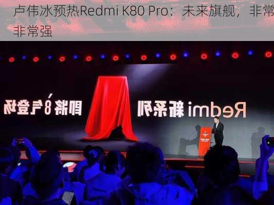 卢伟冰预热Redmi K80 Pro：未来旗舰，非常非常强