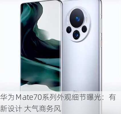 华为Ｍate70系列外观细节曝光：有新设计 大气商务风