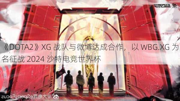 《DOTA2》XG 战队与微博达成合作，以 WBG.XG 为名征战 2024 沙特电竞世界杯