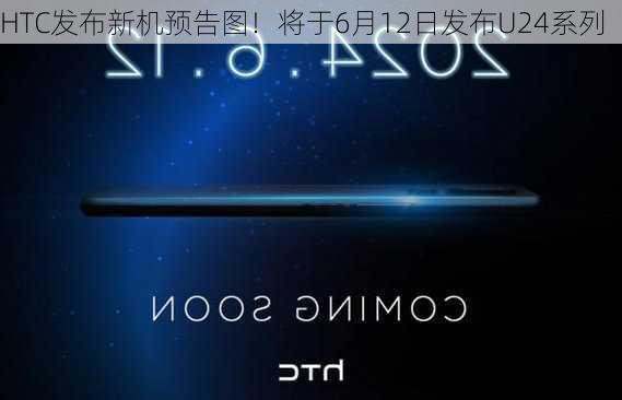 HTC发布新机预告图！将于6月12日发布U24系列