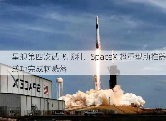 星舰第四次试飞顺利，SpaceX 超重型助推器成功完成软溅落