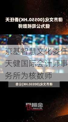 京基智慧文化委任天健国际会计师事务所为核数师