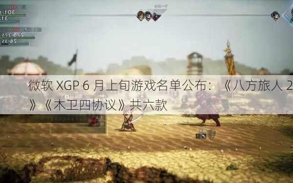 微软 XGP 6 月上旬游戏名单公布：《八方旅人 2》《木卫四协议》共六款