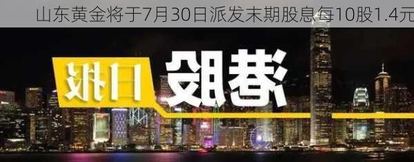 山东黄金将于7月30日派发末期股息每10股1.4元