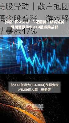 美股异动｜散户抱团概念股普涨，游戏驿站暴涨47%