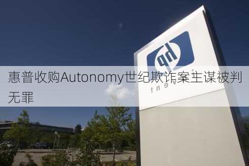 惠普收购Autonomy世纪欺诈案主谋被判无罪